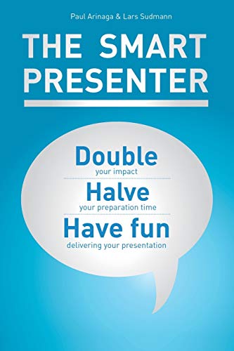 The Smart Presenter: Double Your Impact, Halve Your Preparation Time, And Have Fun Delivering Your Presentation