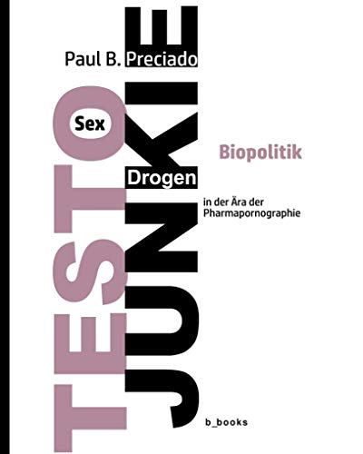 TESTO JUNKIE: Sex, Drogen und Biopolitik in der Ära der Pharmapornografie von B_Books