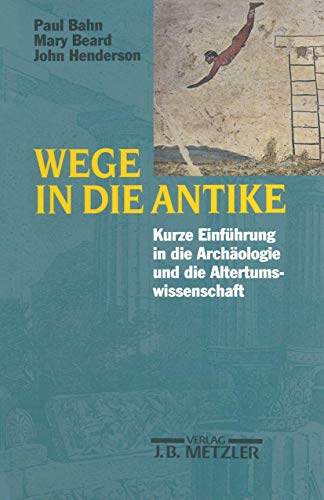 Wege in die Antike: Kleine Einführung in die Archäologie und die Altertumswissenschaft von J.B. Metzler