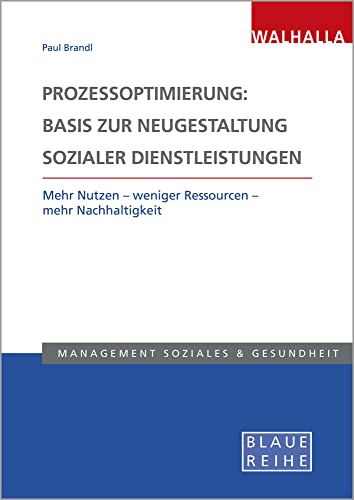 Prozessoptimierung: Basis zur Neugestaltung sozialer Dienstleistungen: Mehr Nutzen - weniger Ressourcen - mehr Nachhaltigkeit: Mehr Nutzen - weniger ... Nachhaltigkeit; Blaue Reihe Sozialmanagement von Walhalla Fachverlag