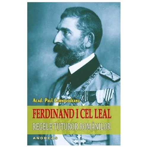 Ferdinand I Cel Leal: Regele Tuturor Romanilor von Andreas