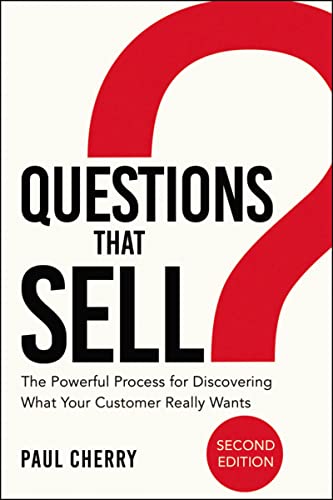 Questions That Sell: The Powerful Process for Discovering What Your Customer Really Wants Questions That Sell: The Powerful Process for Discovering What Your Customer Really Wants