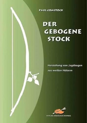 Der Gebogene Stock: Herstellung von Jagdbogen aus weissen Hölzern: Herstellung von Jagdbogen aus weißen Hölzern von Hoernig Angelika