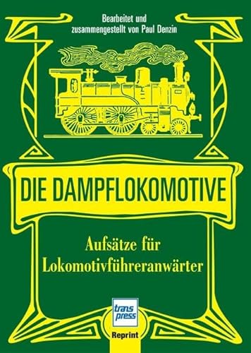 Die Dampflokomotive: Aufsätze für Lokomotivführeranwärter: Aufsätze für Lokomotivführeranwärter und sonstige Anwärter des technischen und nichttechnischen Eisenbahndienstes