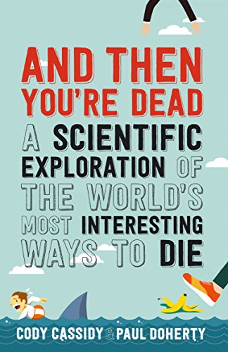 And Then You're Dead: A Scientific Exploration of the World's Most Interesting Ways to Die And Then You're Dead: A Scientific Exploration of the World's Most Interesting Ways to Die
