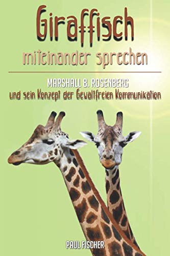 „Giraffisch“ miteinander sprechen. Marshall B. Rosenberg und sein Konzept der Gewaltfreien Kommunikation von Independently published