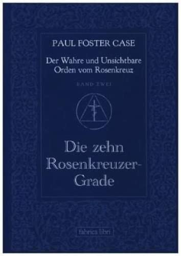 Paul Foster Case: Die zehn Rosenkreuzer-Grade, Der Wahre und Unsichtbare Orden vom Rosenkreuz, Band 2 Paul Foster Case: Die zehn Rosenkreuzer-Grade, Der Wahre und Unsichtbare Orden vom Rosenkreuz, Band 2