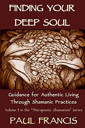 Finding Your Deep Soul: Guidance for Authentic Living Through Shamanic Practices (Therapeutic Shamanism, Band 3) von Paul Francis