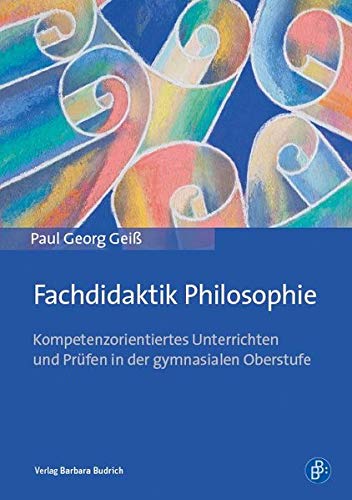 Fachdidaktik Philosophie: Kompetenzorientiertes Unterrichten und Prüfen in der gymnasialen Oberstufe von BUDRICH