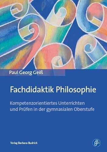 Fachdidaktik Philosophie: Kompetenzorientiertes Unterrichten und Prüfen in der gymnasialen Oberstufe von BUDRICH