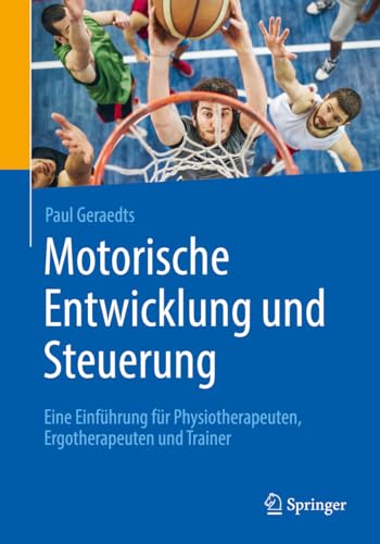 Motorische Entwicklung und Steuerung: Eine Einführung für Physiotherapeuten, Ergotherapeuten und Trainer von Springer