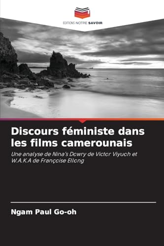 Discours féministe dans les films camerounais: Une analyse de Nina¿s Dowry de Victor Viyuoh et W.A.K.A de Françoise Ellong von Editions Notre Savoir