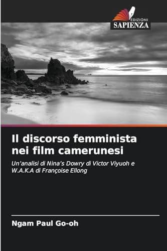 Il discorso femminista nei film camerunesi: Un¿analisi di Nina¿s Dowry di Victor Viyuoh e W.A.K.A di Françoise Ellong von Edizioni Sapienza