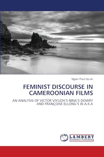 FEMINIST DISCOURSE IN CAMEROONIAN FILMS: AN ANALYSIS OF VICTOR VIYUOH¿S NINA¿S DOWRY AND FRANÇOISE ELLONG¿S W.A.K.A von LAP LAMBERT Academic Publishing