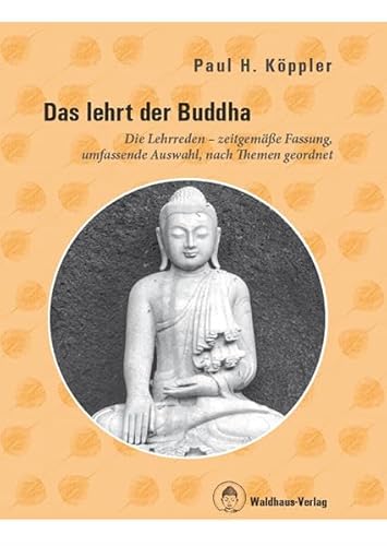 Das lehrt der Buddha - Die Lehrreden - zeitgemäße Fassung, umfassende Auswahl, nach Themen geordnet von Waldhaus Verlag, Buddhismus im Westen e. V.
