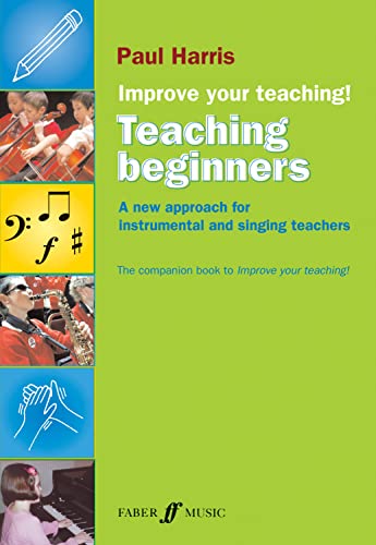 Improve Your Teaching: Teaching Beginners: A New Approach for Instrumental and Singing Teachers Improve Your Teaching: Teaching Beginners: A New Approach for Instrumental and Singing Teachers