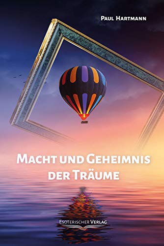 Macht und Geheimnis der Träume: Der Traum in psychologischer und esoterischer Bedeutung sowie Anleitungen zum bewussten Träumen