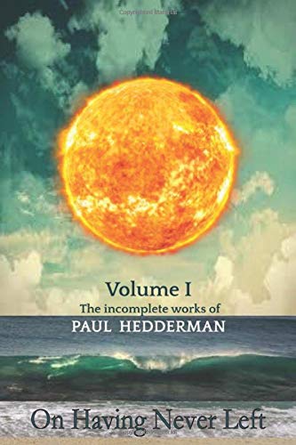 On Having Never Left: Volume 1 The Unfinished Works of Paul Hedderman.