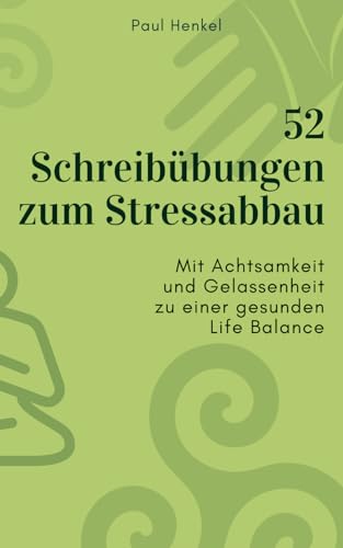 52 Schreibübungen zum Stressabbau: Mit Achtsamkeit und Gelassenheit zu einer gesunden Life Balance von Independently published