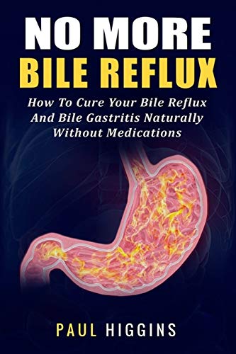 No More Bile Reflux: How to Cure Your Bile Reflux and Bile Gastritis Naturally Without Medications