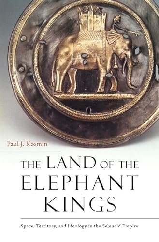 The Land of the Elephant Kings: Space, Territory, and Ideology in the Seleucid Empire von Harvard University Press
