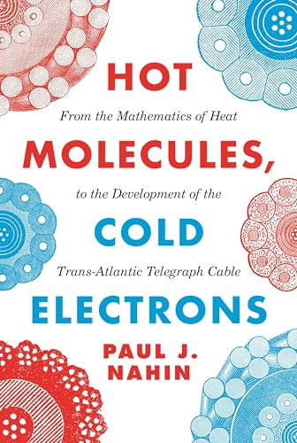 Hot Molecules, Cold Electrons: From the Mathematics of Heat to the Development of the Trans-Atlantic Telegraph Cable von Princeton University Press