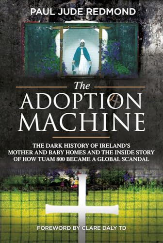 The Adoption Machine: The Dark History of Ireland’s Mother and Baby Homes and the Inside Story of How Tuam 800 Became a Global Scandal
