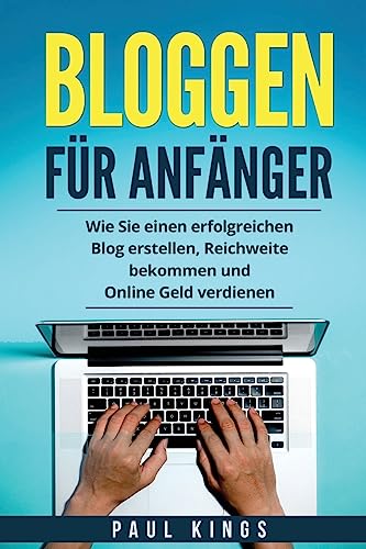 Bloggen für Anfänger: Wie Sie einen erfolgreichen Blog erstellen, Reichweite bekommen und Online Geld verdienen. von CREATESPACE
