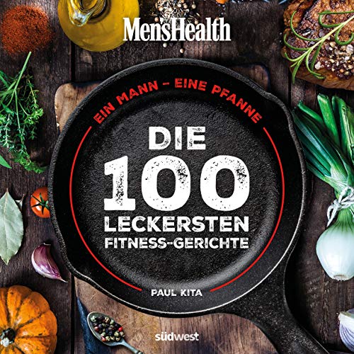 Ein Mann, eine Pfanne: Die 100 leckersten Fitness-Gerichte - Das Kochbuch für Männer mit einfachen Pfannengerichten, gesunden Rezepten und Küchen-Know-How