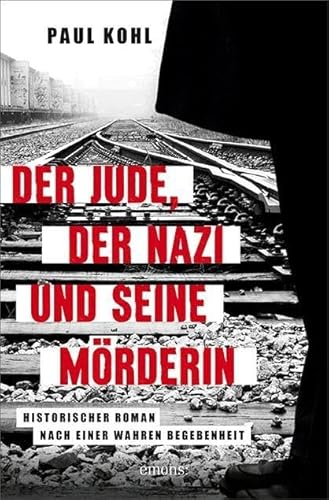 Der Jude, der Nazi und seine Mörderin: Historischer Roman nach einer wahren Begebenheit von Emons Verlag