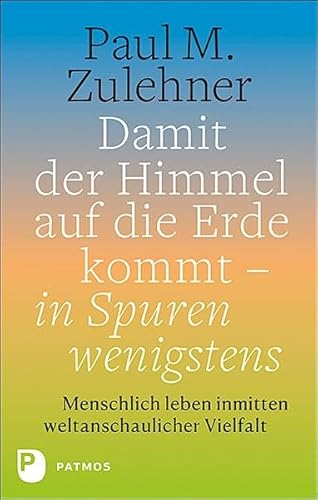 Damit der Himmel auf die Erde kommt - in Spuren wenigstens: Menschlich leben inmitten weltanschaulicher Vielfalt von Patmos-Verlag