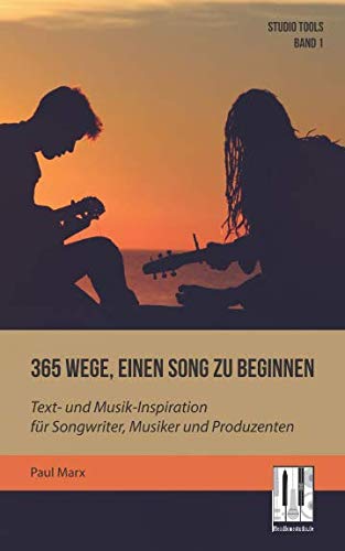 365 Wege, einen Song zu beginnen: Text- und Musik-Inspiration für Songwriter, Musiker und Produzenten (Studio Tools, Band 1)