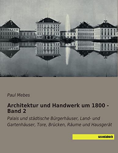 Architektur und Handwerk um 1800 - Band 2: Palais und staedtische Buergerhaeuser, Land- und Gartenhaeuser, Tore, Bruecken, Raeume und Hausgeraet: ... Tore, Brücken, Räume und Hausgerät Architektur und Handwerk um 1800 - Band 2: Palais und staedtische Buergerhaeuser, Land- und Gartenhaeuser, Tore, Bruecken, Raeume und Hausgeraet: ... Tore, Brücken, Räume und Hausgerät