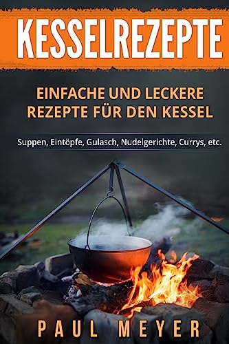 Kesselrezepte: Einfache und leckere Rezepte für den Kessel. Suppen, Eintöpfe, Gulasch, Nudelgerichte, Currys, etc. von Createspace Independent Publishing Platform