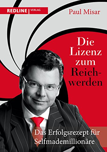 Die Lizenz zum Reichwerden: Das Erfolgsrezept für Selfmademillionäre