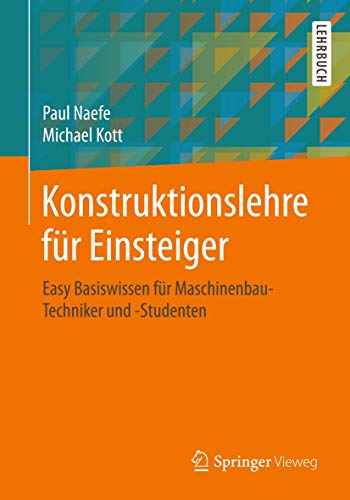 Konstruktionslehre für Einsteiger: Easy Basiswissen für Maschinenbau-Techniker und -Studenten von Springer Vieweg