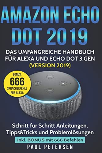 Amazon Echo Dot 2019: Das umfangreiche Handbuch für Alexa und Echo Dot 3.Gen. (Version 2019) - Schritt für Schritt Anleitungen, Tipps&Tricks und Problemlösungen inkl. Bonus mit 666 Befehlen