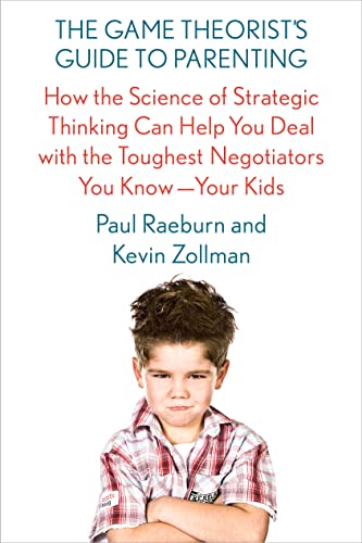 The Game Theorist's Guide to Parenting: How the Science of Strategic Thinking Can Help You Deal with the Toughest Negotiators You Know--Your Kids