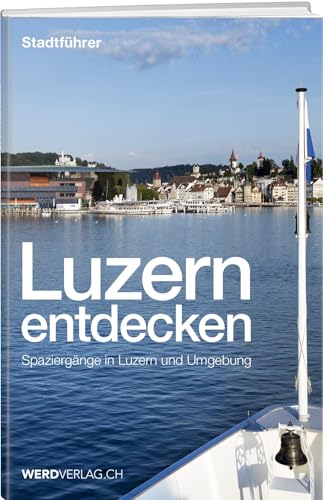 Luzern entdecken: Spaziergänge in Luzern und Umgebung
