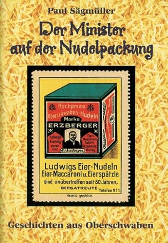Der Minister auf der Nudelpackung: Geschichten aus Oberschwaben Der Minister auf der Nudelpackung: Geschichten aus Oberschwaben