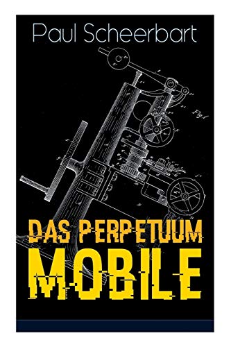 Das Perpetuum Mobile: Die Geschichte einer Erfindung - Was man heute nicht gefunden, kann man doch wohl morgen noch finden von E-Artnow