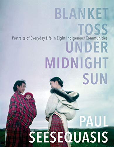 Blanket Toss Under Midnight Sun: Portraits of Everyday Life in Eight Indigenous Communities von Knopf Canada