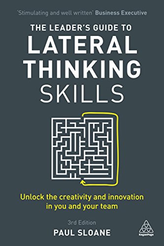 The Leader's Guide to Lateral Thinking Skills: Unlock the Creativity and Innovation in You and Your Team The Leader's Guide to Lateral Thinking Skills: Unlock the Creativity and Innovation in You and Your Team