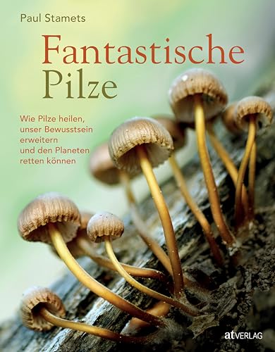 Fantastische Pilze: Wie Pilze heilen, unser Bewusstsein erweitern und den Planeten retten können von AT Verlag