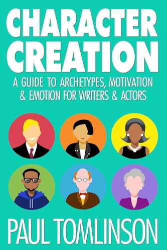 Character Creation: A Guide to Archetypes, Motivation & Emotion for Writers & Actors