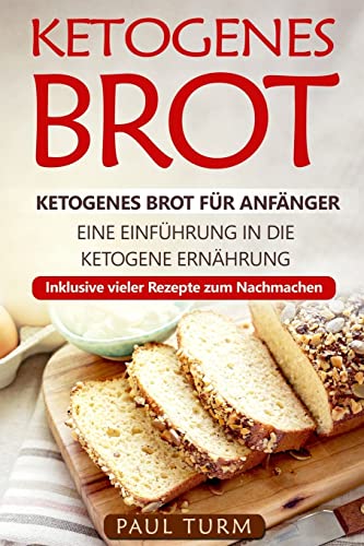 Ketogenes Brot: Ketogenes Brot für Anfänger. Eine Einführung in die ketogene Ernährung. Inklusive vieler Rezepte zum Nachmachen.