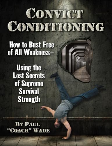 Convict Conditioning: How to Bust Free of All Weakness - Using the Lost Secrets of Supreme Survival Strength