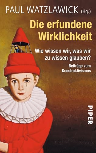 Die erfundene Wirklichkeit: Wie wissen wir, was wir zu wissen glauben? • Beiträge zum Konstruktivismus | Herausgegeben und kommentiert von Paul Watzlawick von Piper Verlag GmbH