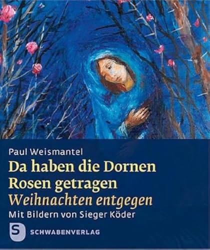 Da haben die Dornen Rosen getragen: Weihnachten entgegen. Geschenkheft mit Bildern von Sieger Köder (Sieger Köder Geschenkhefte) von Schwabenverlag AG