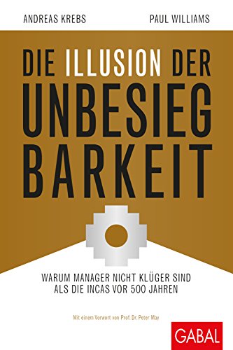 Die Illusion der Unbesiegbarkeit: Warum Manager nicht klüger sind als die Incas vor 500 Jahren (Dein Business) von GABAL Verlag GmbH